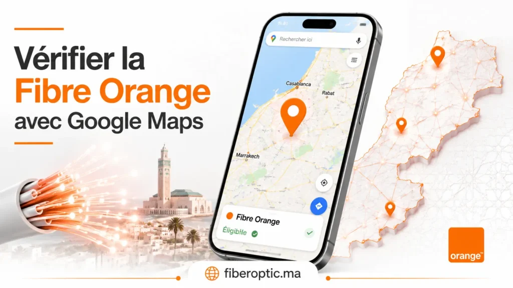 Vérifier la Fibre Orange avec Google Maps au Maroc